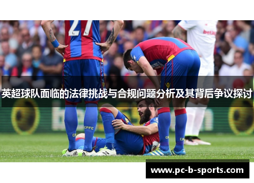 英超球队面临的法律挑战与合规问题分析及其背后争议探讨