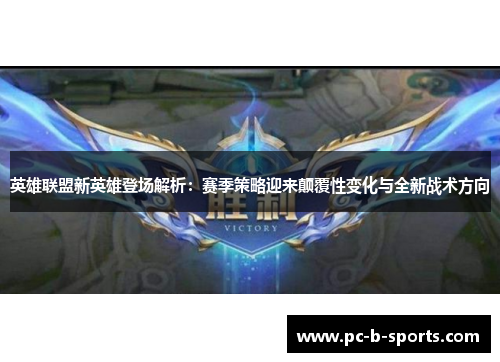 英雄联盟新英雄登场解析:赛季策略迎来颠覆性变化与全新战术方向 英雄联盟新英雄登场解析:赛季策略迎来颠覆性变化与全新战术方向