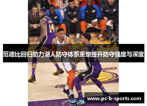 范德比回归助力湖人防守体系重塑提升防守强度与深度 范德比回归助力湖人防守体系重塑提升防守强度与深度
