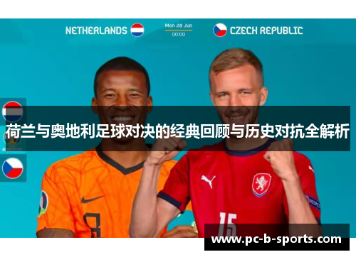 荷兰与奥地利足球对决的经典回顾与历史对抗全解析 荷兰与奥地利足球对决的经典回顾与历史对抗全解析