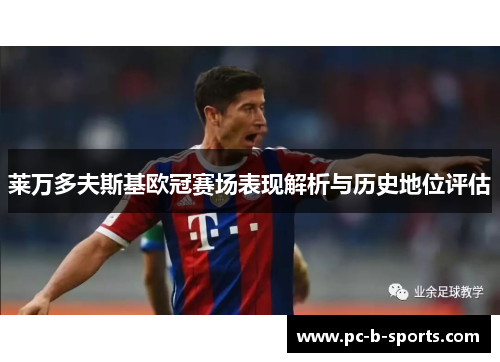 莱万多夫斯基欧冠赛场表现解析与历史地位评估