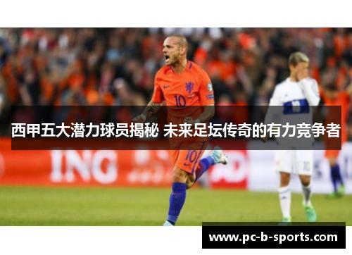西甲五大潜力球员揭秘 未来足坛传奇的有力竞争者 西甲五大潜力球员揭秘 未来足坛传奇的有力竞争者