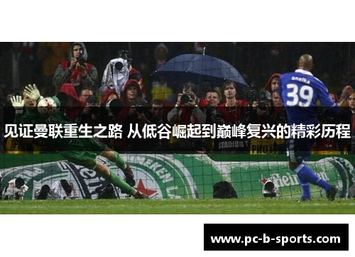 见证曼联重生之路 从低谷崛起到巅峰复兴的精彩历程 见证曼联重生之路 从低谷崛起到巅峰复兴的精彩历程