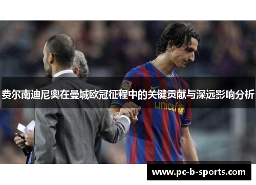 费尔南迪尼奥在曼城欧冠征程中的关键贡献与深远影响分析 费尔南迪尼奥在曼城欧冠征程中的关键贡献与深远影响分析