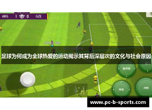 足球为何成为全球热爱的运动揭示其背后深层次的文化与社会原因 足球为何成为全球热爱的运动揭示其背后深层次的文化与社会原因