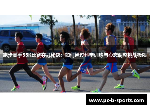 跑步高手55K比赛夺冠秘诀:如何通过科学训练与心态调整挑战极限 跑步高手55K比赛夺冠秘诀:如何通过科学训练与心态调整挑战极限