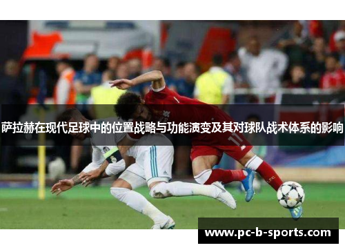 萨拉赫在现代足球中的位置战略与功能演变及其对球队战术体系的影响 萨拉赫在现代足球中的位置战略与功能演变及其对球队战术体系的影响