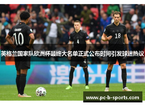 英格兰国家队欧洲杯最终大名单正式公布时间引发球迷热议 英格兰国家队欧洲杯最终大名单正式公布时间引发球迷热议