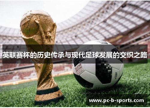 英联赛杯的历史传承与现代足球发展的交织之路