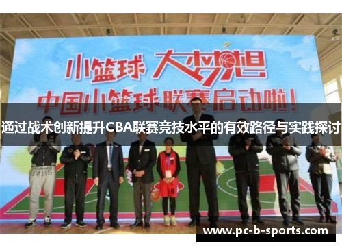 通过战术创新提升CBA联赛竞技水平的有效路径与实践探讨 通过战术创新提升CBA联赛竞技水平的有效路径与实践探讨