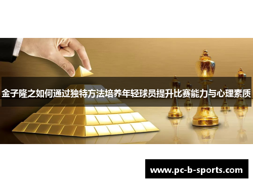 金子隆之如何通过独特方法培养年轻球员提升比赛能力与心理素质