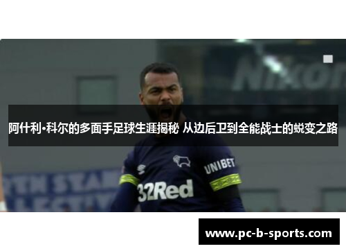 阿什利·科尔的多面手足球生涯揭秘 从边后卫到全能战士的蜕变之路 阿什利·科尔的多面手足球生涯揭秘 从边后卫到全能战士的蜕变之路