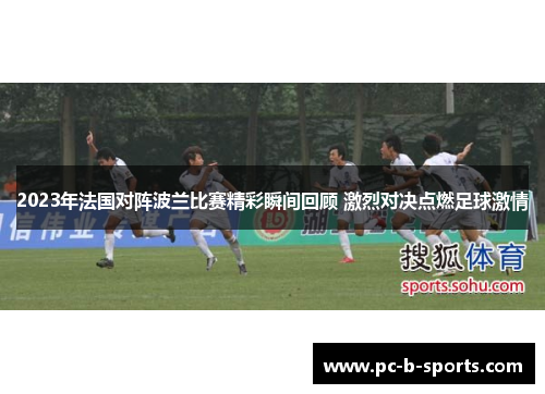2023年法国对阵波兰比赛精彩瞬间回顾 激烈对决点燃足球激情