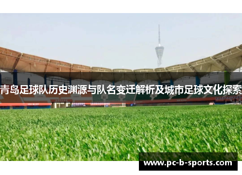 青岛足球队历史渊源与队名变迁解析及城市足球文化探索 青岛足球队历史渊源与队名变迁解析及城市足球文化探索