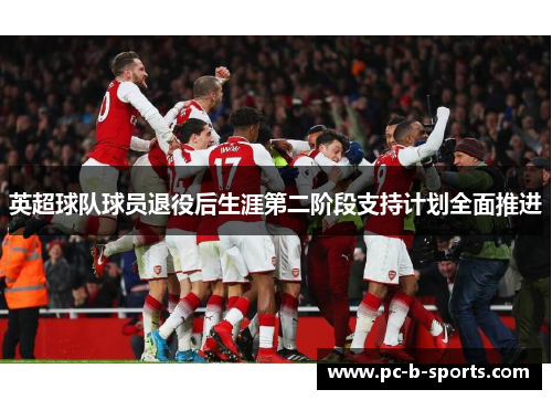 英超球队球员退役后生涯第二阶段支持计划全面推进 英超球队球员退役后生涯第二阶段支持计划全面推进