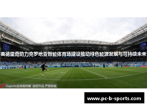 莫德里奇助力克罗地亚智能体育场建设推动绿色能源发展与可持续未来 莫德里奇助力克罗地亚智能体育场建设推动绿色能源发展与可持续未来