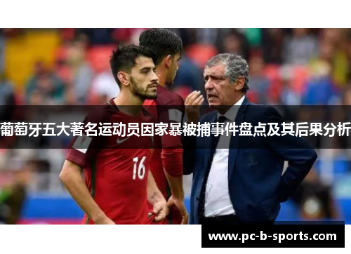 葡萄牙五大著名运动员因家暴被捕事件盘点及其后果分析 葡萄牙五大著名运动员因家暴被捕事件盘点及其后果分析