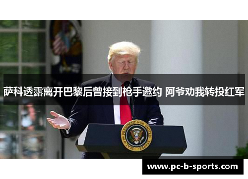 萨科透露离开巴黎后曾接到枪手邀约 阿爷劝我转投红军 萨科透露离开巴黎后曾接到枪手邀约 阿爷劝我转投红军