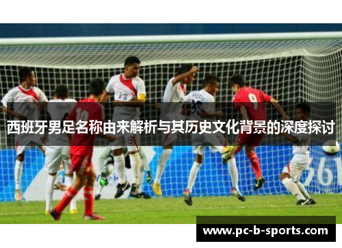 西班牙男足名称由来解析与其历史文化背景的深度探讨