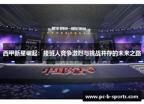 西甲新星崛起：接班人竞争激烈与挑战并存的未来之路