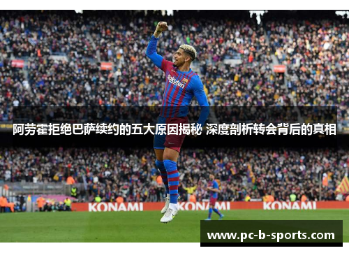 阿劳霍拒绝巴萨续约的五大原因揭秘 深度剖析转会背后的真相