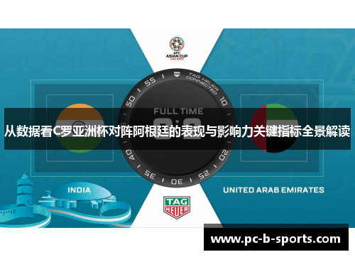 从数据看C罗亚洲杯对阵阿根廷的表现与影响力关键指标全景解读
