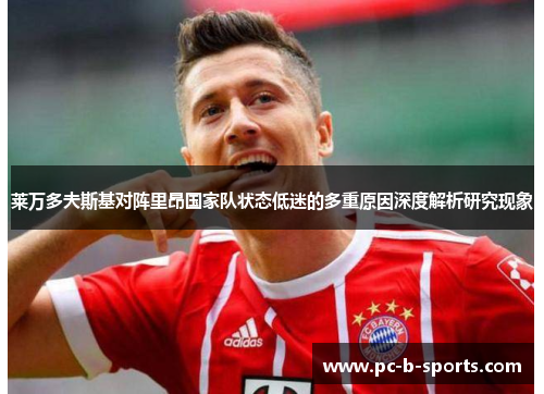 莱万多夫斯基对阵里昂国家队状态低迷的多重原因深度解析研究现象 莱万多夫斯基对阵里昂国家队状态低迷的多重原因深度解析研究现象