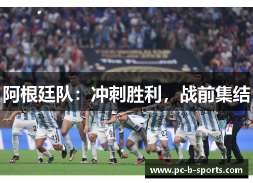阿根廷队:冲刺胜利,战前集结 阿根廷队:冲刺胜利,战前集结