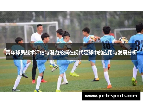 青年球员战术评估与潜力挖掘在现代足球中的应用与发展分析