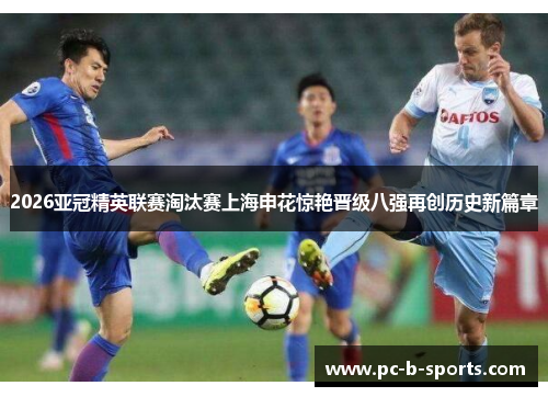 2026亚冠精英联赛淘汰赛上海申花惊艳晋级八强再创历史新篇章 2026亚冠精英联赛淘汰赛上海申花惊艳晋级八强再创历史新篇章