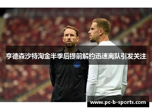 亨德森沙特淘金半季后提前解约迅速离队引发关注 亨德森沙特淘金半季后提前解约迅速离队引发关注