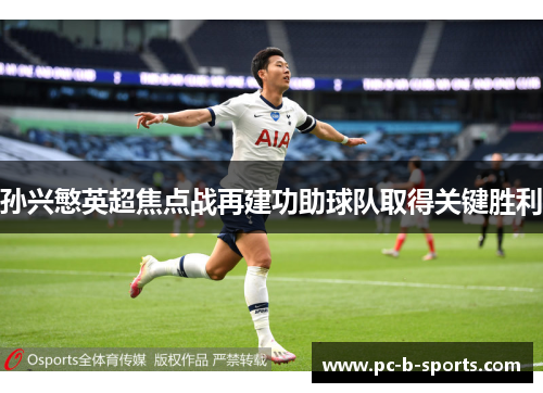 孙兴慜英超焦点战再建功助球队取得关键胜利 孙兴慜英超焦点战再建功助球队取得关键胜利