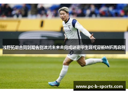 浅野拓磨合同到期告别波鸿未来去向成谜德甲生涯或迎新转折再启程