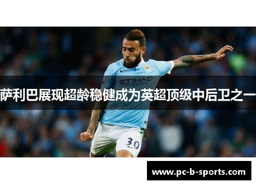 萨利巴展现超龄稳健成为英超顶级中后卫之一