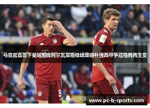 马竞官宣签下曼城前锋阿尔瓦雷斯锋线重磅补强西甲争冠格局再生变