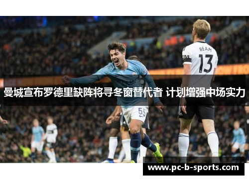 曼城宣布罗德里缺阵将寻冬窗替代者 计划增强中场实力 曼城宣布罗德里缺阵将寻冬窗替代者 计划增强中场实力